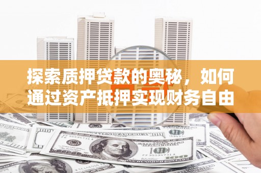 东至探索质押贷款的奥秘，如何通过资产抵押实现财务自由