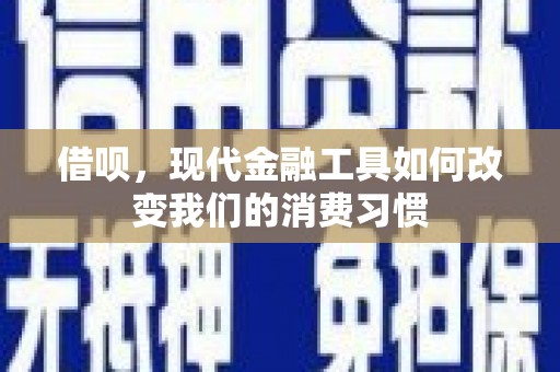 东至借呗，现代金融工具如何改变我们的消费习惯