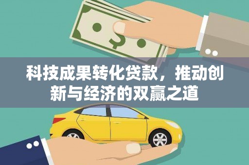 东至科技成果转化贷款，推动创新与经济的双赢之道