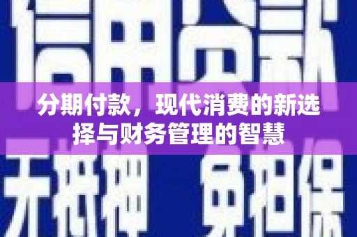 东至分期付款，现代消费的新选择与财务管理的智慧