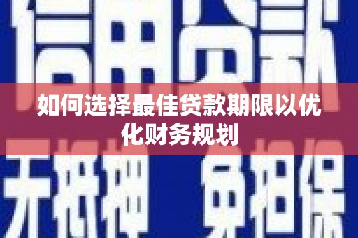 东至如何选择最佳贷款期限以优化财务规划