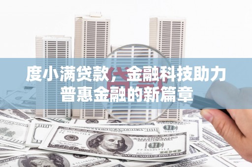 东至度小满贷款，金融科技助力普惠金融的新篇章