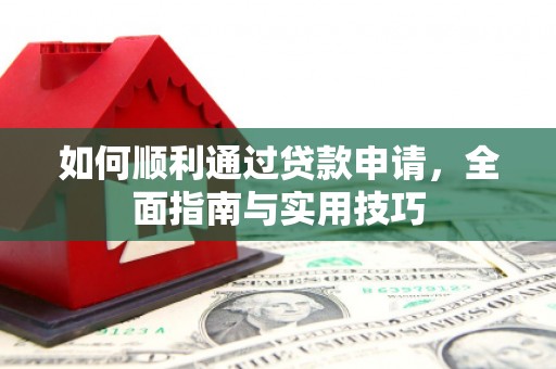 东至如何顺利通过贷款申请，全面指南与实用技巧