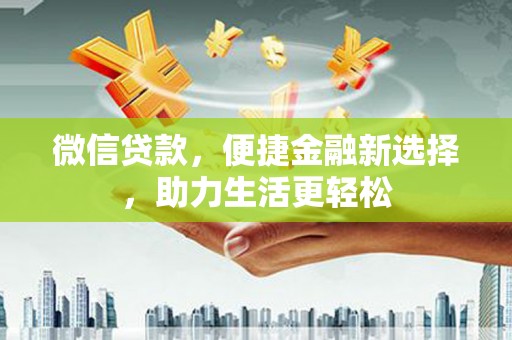 东至微信贷款，便捷金融新选择，助力生活更轻松
