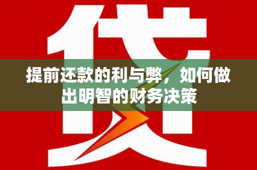 东至提前还款的利与弊，如何做出明智的财务决策