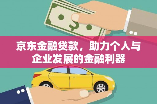 东至京东金融贷款，助力个人与企业发展的金融利器