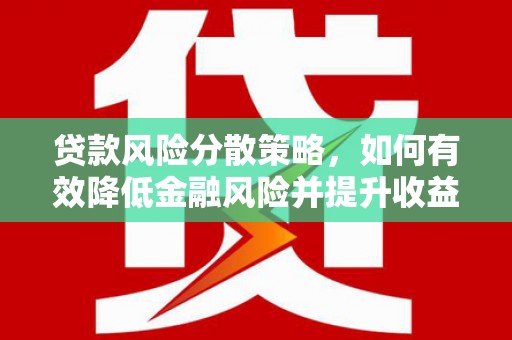 东至贷款风险分散策略，如何有效降低金融风险并提升收益