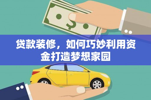 东至贷款装修，如何巧妙利用资金打造梦想家园