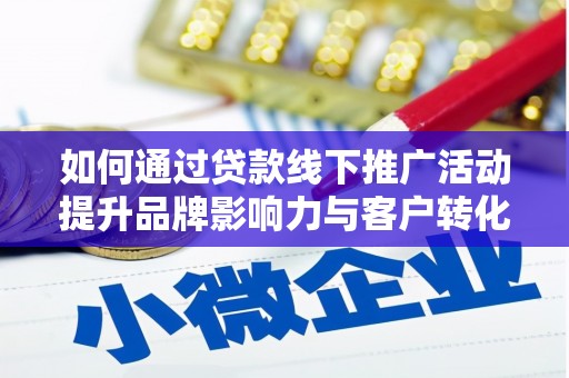 东至如何通过贷款线下推广活动提升品牌影响力与客户转化率