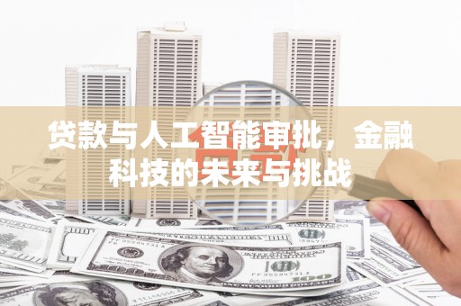 东至贷款与人工智能审批，金融科技的未来与挑战