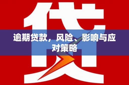 东至逾期贷款，风险、影响与应对策略