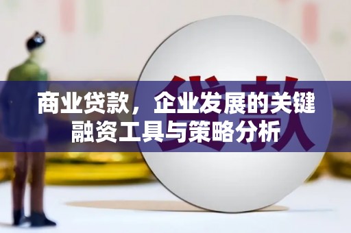 东至商业贷款，企业发展的关键融资工具与策略分析