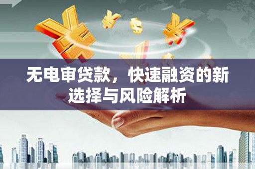 东至无电审贷款，快速融资的新选择与风险解析