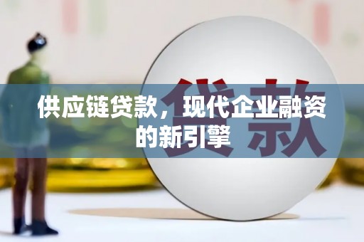 东至供应链贷款，现代企业融资的新引擎