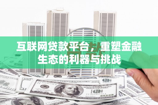 东至互联网贷款平台，重塑金融生态的利器与挑战