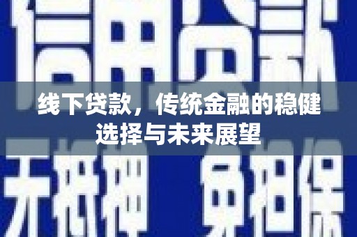 东至线下贷款，传统金融的稳健选择与未来展望