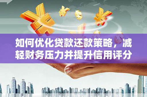 东至如何优化贷款还款策略，减轻财务压力并提升信用评分