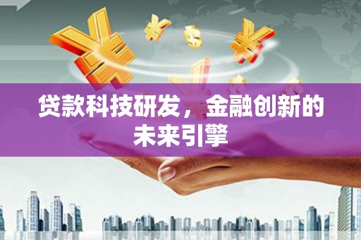 东至贷款科技研发，金融创新的未来引擎