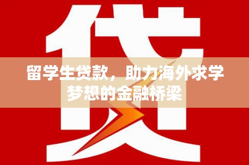 东至留学生贷款，助力海外求学梦想的金融桥梁