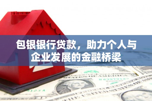 东至包银银行贷款，助力个人与企业发展的金融桥梁