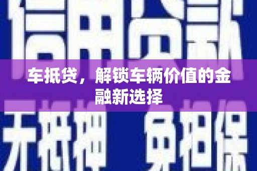 东至车抵贷，解锁车辆价值的金融新选择