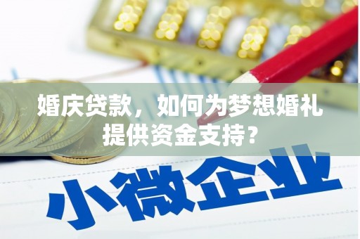 东至婚庆贷款，如何为梦想婚礼提供资金支持？