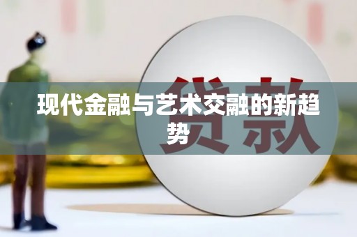 东至现代金融与艺术交融的新趋势
