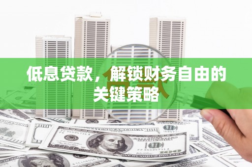 东至低息贷款，解锁财务自由的关键策略