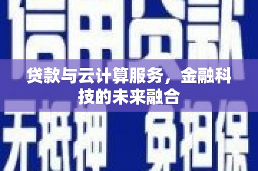 东至贷款与云计算服务，金融科技的未来融合