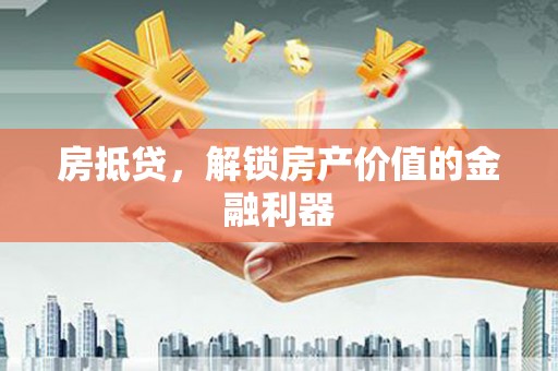 东至房抵贷，解锁房产价值的金融利器