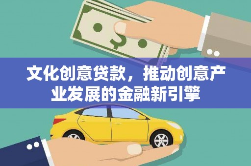 东至文化创意贷款，推动创意产业发展的金融新引擎