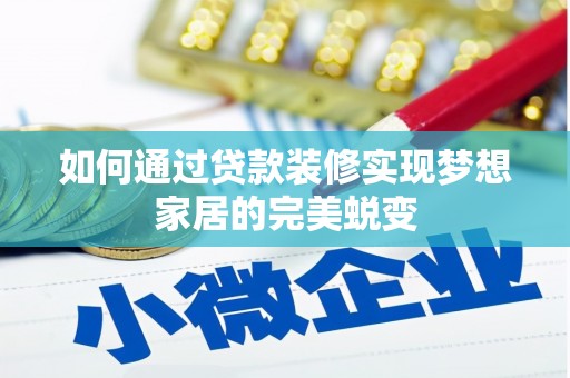 东至如何通过贷款装修实现梦想家居的完美蜕变