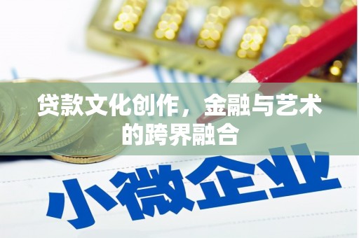 东至贷款文化创作，金融与艺术的跨界融合