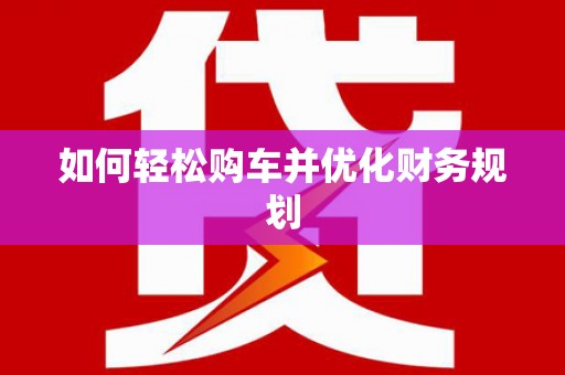 东至如何轻松购车并优化财务规划