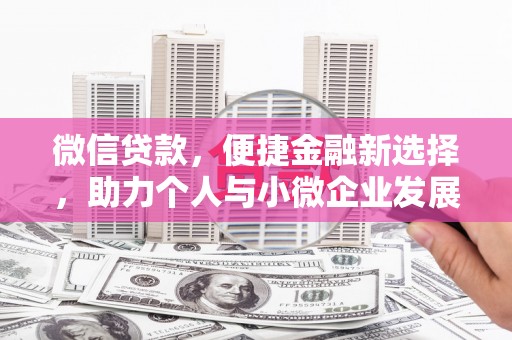 东至微信贷款，便捷金融新选择，助力个人与小微企业发展