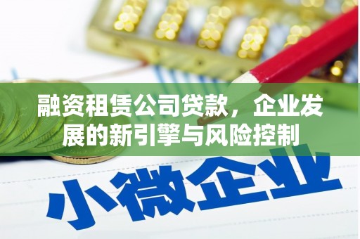 东至融资租赁公司贷款，企业发展的新引擎与风险控制