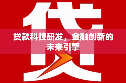 东至贷款科技研发，金融创新的未来引擎