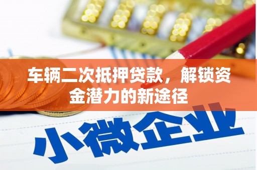 东至车辆二次抵押贷款，解锁资金潜力的新途径