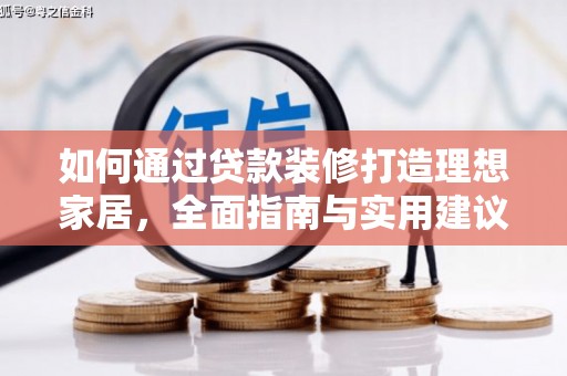 东至如何通过贷款装修打造理想家居,全面指南与实用建议 东至如何通过贷款装修打造理想家居,全面指南与实用建议