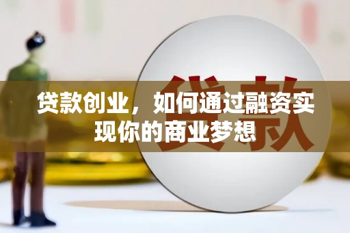 东至贷款创业，如何通过融资实现你的商业梦想