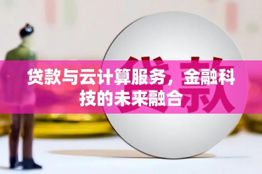东至贷款与云计算服务，金融科技的未来融合