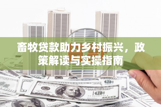 东至畜牧贷款助力乡村振兴，政策解读与实操指南