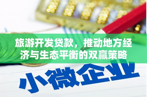 东至旅游开发贷款，推动地方经济与生态平衡的双赢策略