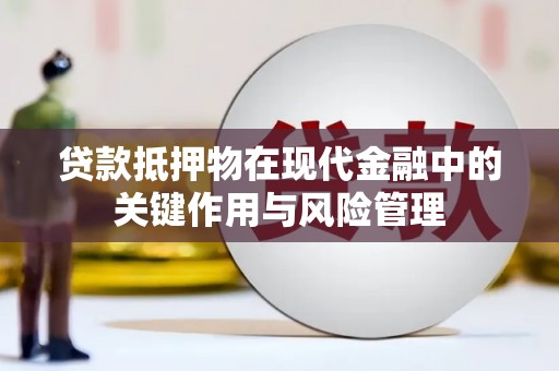 东至贷款抵押物在现代金融中的关键作用与风险管理