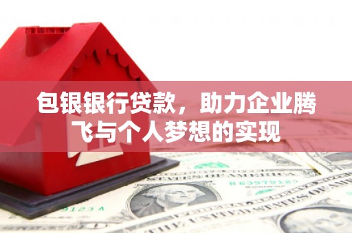东至包银银行贷款，助力企业腾飞与个人梦想的实现