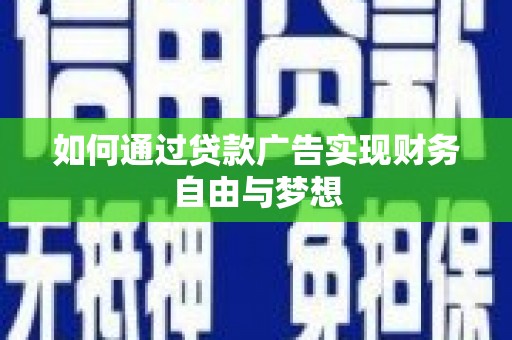 东至如何通过贷款广告实现财务自由与梦想