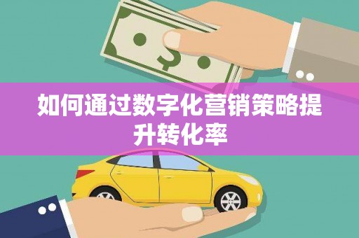 东至如何通过数字化营销策略提升转化率
