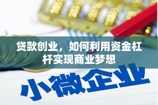 东至贷款创业，如何利用资金杠杆实现商业梦想