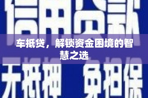 东至车抵贷，解锁资金困境的智慧之选