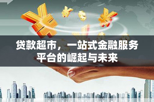 东至贷款超市，一站式金融服务平台的崛起与未来
